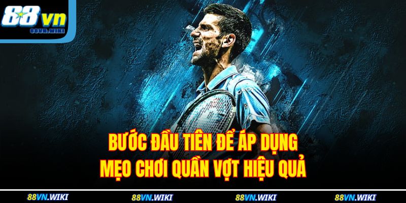 Bước đầu tiên để áp dụng mẹo chơi quần vợt hiệu quả