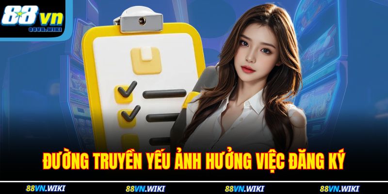 Đường truyền yếu ảnh hưởng việc đăng ký