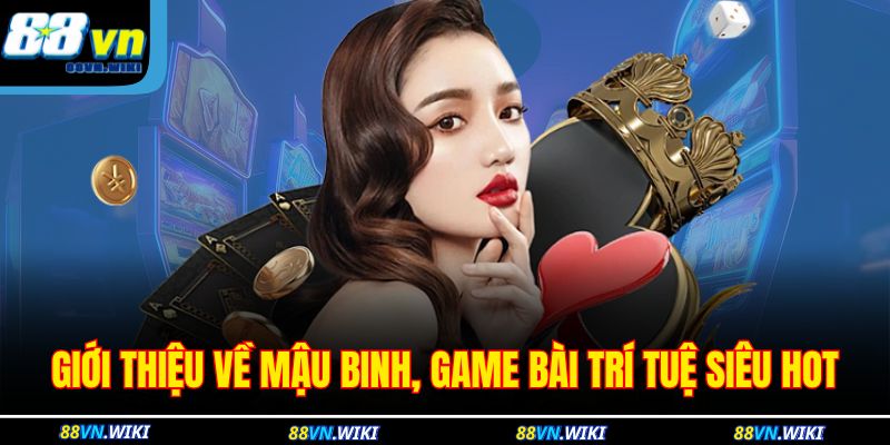 Giới thiệu về Mậu Binh, game bài trí tuệ siêu hot 
