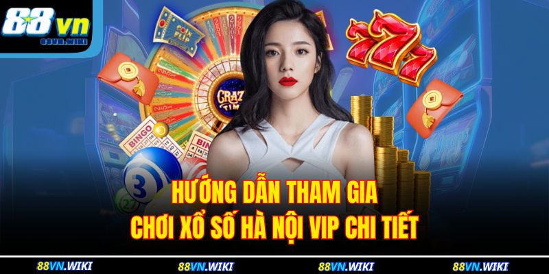 Hướng dẫn tham gia chơi xổ số Hà Nội vip chi tiết