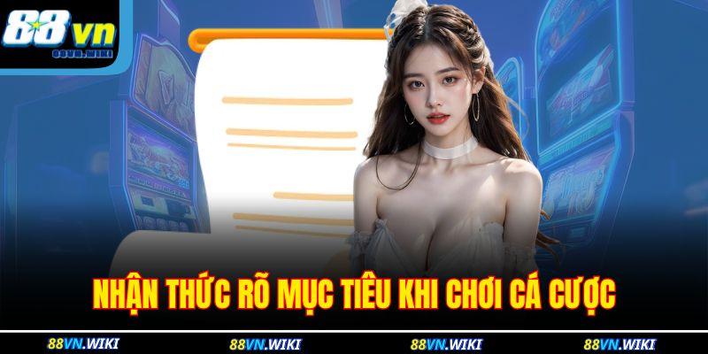 Nhận thức rõ mục tiêu khi chơi cá cược