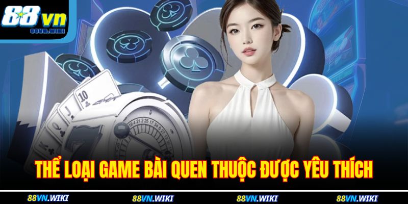 Thể loại game bài quen thuộc được yêu thích
